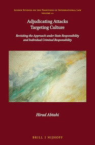 Adjudicating Attacks Targeting Culture (Revisiting the Approach under State Responsibility and Individual Criminal Responsibility) by Hirad Abtahi, 9789004533462