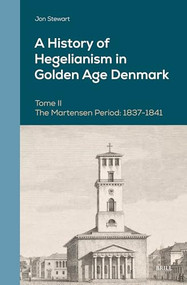 A History of Hegelianism in Golden Age Denmark, Tome II (The Martensen Period: 1837-1841, 2nd Revised and Augmented Edition) by Jon Stewart, 9789004534834