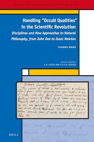 Handling "Occult Qualities" in the Scientific Revolution (Disciplines and New Approaches to Natural Philosophy, from John Dee to Isaac Newton) by Xiaona Wang, 9789004535114