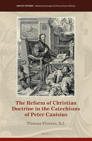 The Reform of Christian Doctrine in the Catechisms of Peter Canisius by Thomas Flowers, S.J., 9789004535503