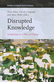 Disrupted Knowledge (Scholarship in a Time of Change) by Tina Sikka, Gareth Longstaff, Steve Walls, 9789004536401