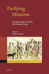 Pacifying Missions (Christianity, Violence, and Empire in the Nineteenth Century) by Geoffrey Troughton, 9789004536784