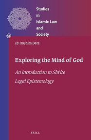 Exploring the Mind of God: An Introduction to Shiʿite Legal Epistemology by Hashim Bata, 9789004536814