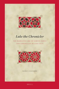 Luke the Chronicler (The Narrative Arc of Samuel-Kings and Chronicles in Luke-Acts) by Mark Giacobbe, 9789004540279