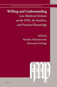 Willing and Understanding: Late Medieval Debates on the Will, the Intellect, and Practical Knowledge by Monika Michałowska, Riccardo Fedriga, 9789004540323