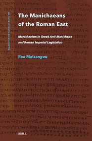 The Manichaeans of the Roman East (Manichaeism in Greek anti-Manichaica & Roman Imperial Legislation) by Rea Matsangou, 9789004542846
