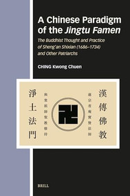 A Chinese Paradigm of the Jingtu Famen (The Buddhist Thought and Practice of Sheng'an Shixian (1686-1734) and Other Patriarchs) by Kwong Chuen Ching, 9789004545526