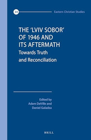 The ‘Lviv Sobor' of 1946 and Its Aftermath (Towards Truth and Reconciliation) by Adam A.J. DeVille, Daniel Galadza, 9789004545670