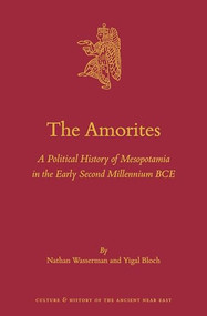 The Amorites (A Political History of Mesopotamia in the Early Second Millennium BCE) by Nathan Wasserman, Yigal Bloch, 9789004546585