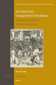 An Aristocratic Compatibilist's Providence (Components of Aquinas's Soft Determinist View) by Petr Dvorský, 9789004549692