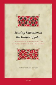 Sensing Salvation in the Gospel of John (The Embodied, Sensory Qualities of Participation in the I Am Sayings) by Jeannine Marie Hanger, 9789004678255