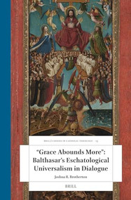 “Grace Abounds More”: Balthasar's Eschatological Universalism in Dialogue by Joshua R. Brotherton, 9789004681668