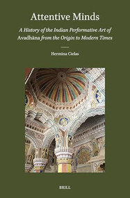 Attentive Minds: A History of the Indian Performative Art of Avadhāna from the Origin to Modern Times by Hermina Cielas, 9789004685611