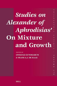 Studies on Alexander of Aphrodisias' On Mixture and Growth by Gweltaz Guyomarc'h, Frans A.J. de Haas, 9789004686014