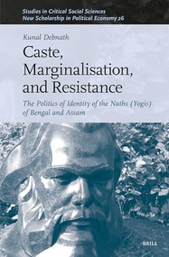 Caste, Marginalisation, and Resistance (The Politics of Identity of the Naths (Yogis) of Bengal and Assam) by Kunal Debnath, 9789004689374