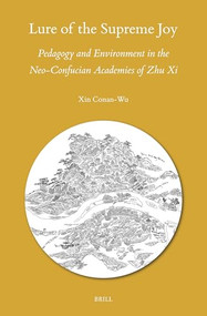 Lure of the Supreme Joy (Pedagogy and Environment in the Neo-Confucian Academies of Zhu Xi) by Xin Conan-Wu, 9789004693227