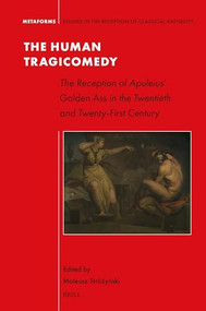 The Human Tragicomedy: the Reception of Apuleius' Golden Ass in the Twentieth and Twenty-First Century by Mateusz Stróżyński, 9789004695832