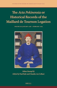 The Acta Pekinensia or Historical Records of the Maillard de Tournon Legation (Volume III: January 1708 - February 1709) by Paul Rule, Claudia von Collani, Kilian Stumpf SJ, 9789004696884