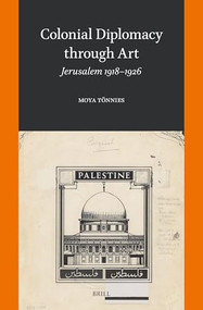 Colonial Diplomacy through Art (Jerusalem 1918-1926) by Moya Tönnies, 9789004703551