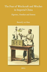 The Fear of Witchcraft and Witches in Imperial China (Figurines, Familiars and Demons) by Barend Ter Haar, 9789004713680