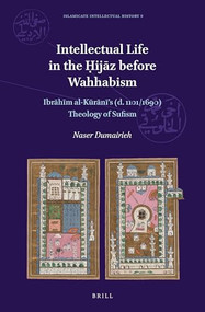 Intellectual Life in the Ḥijāz before Wahhabism (Ibrāhīm al-Kūrānī's (d. 1101/1690) Theology of Sufism) by Naser Dumairieh, 9789004499041