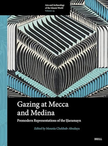 Gazing at Mecca and Medina (Premodern Representations of the Ḥaramayn) by Mounia Chekhab-Abudaya, 9789004731905