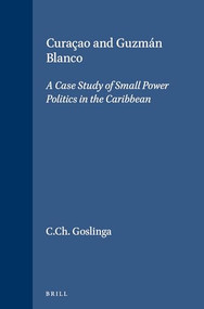 Curaçao and Guzmán Blanco (A Case Study of Small Power Politics in the Caribbean) by C.Ch. Goslinga, 9789024718368