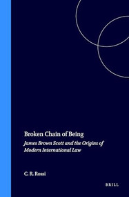 Broken Chain of Being (James Brown Scott and the Origins of Modern International Law) by Christopher R. Rossi, 9789041106285