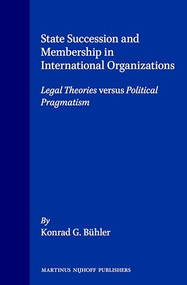 State Succession and Membership in International Organizations (Legal Theories versus Political Pragmatism) by Konrad G. Bühler, 9789041115539