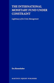 The International Monetary Fund under Constraint (Legitimacy of its Crisis Management) by Eva Riesenhuber, 9789041115775
