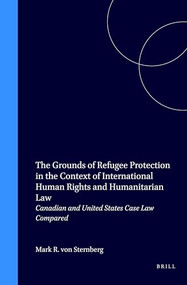 The Grounds of Refugee Protection in the Context of International Human Rights and Humanitarian Law (Canadian and United States Case Law Compared) by Mark R. von Sternberg, 9789041117267