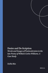 Desire and De-Scription (Words and Images of Postmodernism in the late Poetry of William Carlos Williams) by Zsófia Bán, 9789042004634