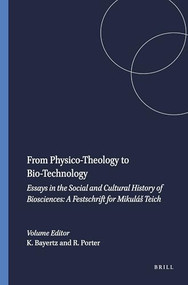 From Physico-Theology to Bio-Technology (Essays in the Social and Cultural History of Biosciences: A Festschrift for Mikuláš Teich) by Kurt Bayertz, Roy Porter, 9789042005013