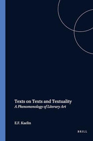 Texts on Texts and Textuality (A Phenomenology of Literary Art. Edited by Ellen J. Burns) by E.F. Kaelin, 9789042006652