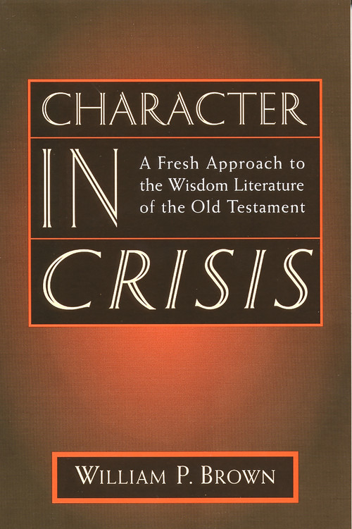 Character in Crisis (A Fresh Approach to the Wisdom Literature of the Old Testament) by William P. Brown, 9780802841353