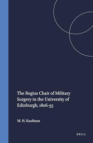 The Regius Chair of Military Surgery in the University of Edinburgh, 1806-55 by Matthew H. Kaufman, 9789042012486