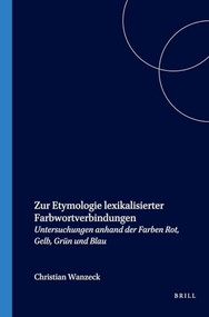 Zur Etymologie lexikalisierter Farbwortverbindungen (Untersuchungen anhand der Farben Rot, Gelb, Grün und Blau) (German Edition) by Christiane Wanzeck, 9789042013179