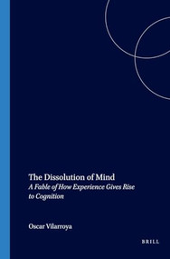 The Dissolution of Mind (A Fable of How Experience Gives Rise to Cognition) by Oscar Vilarroya, 9789042013704