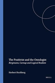 The Positivist and the Ontologist (Bergmann, Carnap and Logical Realism) by Herbert Hochberg, 9789042014343