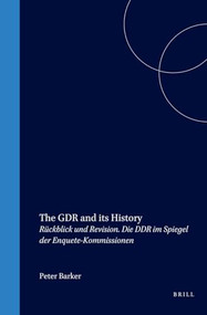 The GDR and its History (Rückblick und Revision. Die DDR im Spiegel der Enquete-Kommissionen) by Peter Barker, 9789042014527