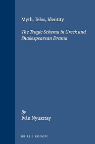 Myth, Telos, Identity (The Tragic Schema in Greek and Shakespearean Drama) by Iván Nyusztay, 9789042015401