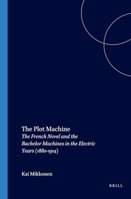The Plot Machine (The French Novel and the Bachelor Machines in the Electric Years (1880-1914)) by Kai Mikkonen, 9789042015968
