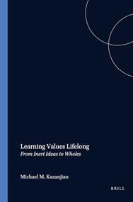 Learning Values Lifelong (From Inert Ideas to Wholes) by Michael M. Kazanjian, 9789042016002