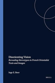 Disorienting Vision (Rereading Stereotypes in French Orientalist Texts and Images) by Inge E. Boer, 9789042017238