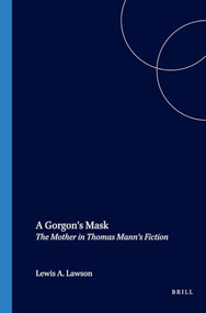 A Gorgon's Mask (The Mother in Thomas Mann's Fiction) by Lewis A. Lawson, 9789042017450
