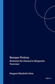 Baroque Fictions (Revisioning the Classical in Marguerite Yourcenar) by Margaret Elizabeth Colvin, 9789042018389