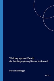 Writing against Death (the Autobiographies of Simone de Beauvoir) by Susan Bainbrigge, 9789042018457