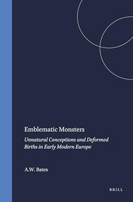 Emblematic Monsters (Unnatural Conceptions and Deformed Births in Early Modern Europe) by A.W. Bates, 9789042018624