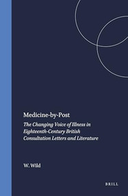 Medicine-by-Post (The Changing Voice of Illness in Eighteenth-Century British Consultation Letters and Literature) by Wayne Wild, 9789042018686