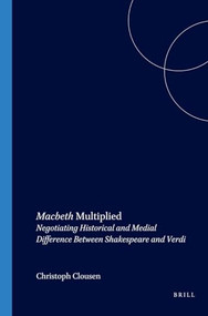 Macbeth Multiplied (Negotiating Historical and Medial Difference Between Shakespeare and Verdi) by Christoph Clausen, 9789042018877
